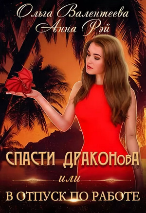 Спасти Драконова, или В отпуск по работе / Ольга Валентеева, Анна Рэй (1)