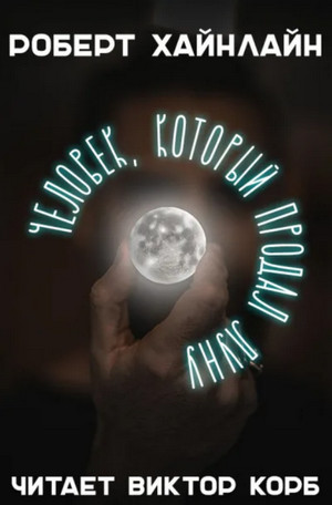 Человек, который продал Луну / Роберт Хайнлайн