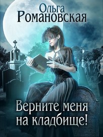 Верните меня на кладбище / Ольга Романовская