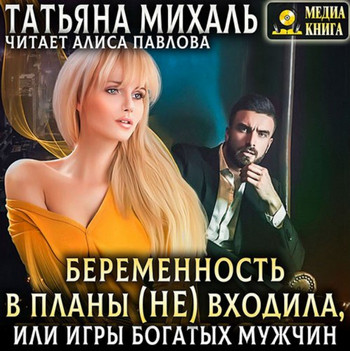 Беременность в планы (не) входила, или игры богатых мужчин / Татьяна Михаль