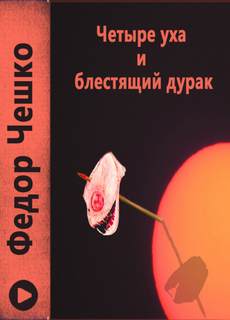 Четыре уха и блестящий дурак / Федор Чешко