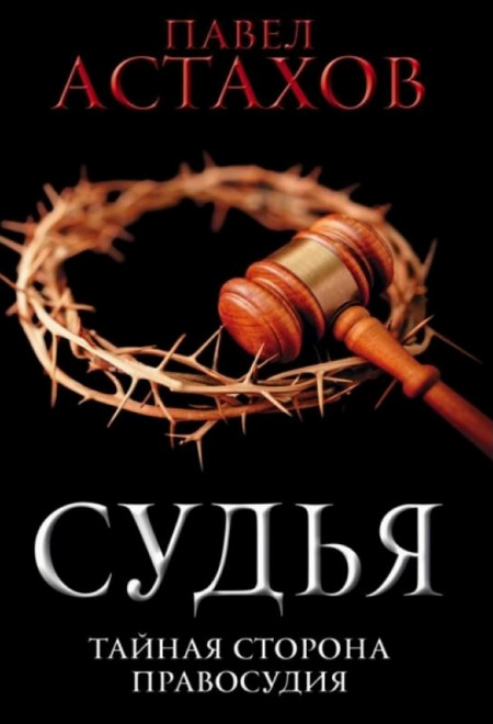 Судья. Тайная сторона правосудия / Павел Астахов