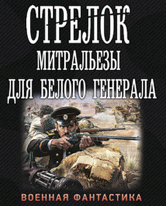 Стрелок. Митральезы для Белого генерала / Иван Оченков (книга 4)