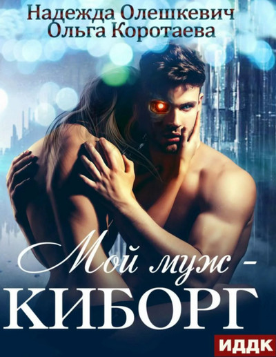 Мой муж — киборг / Ольга Коротаева, Надежда Олешкевич