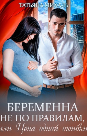 Беременна не по правилам, или Цена одной ошибки / Татьяна Михаль