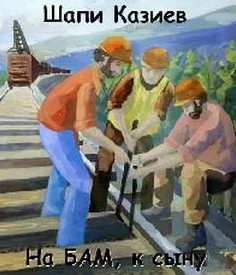 На БАМ, к сыну / Шапи Казиев