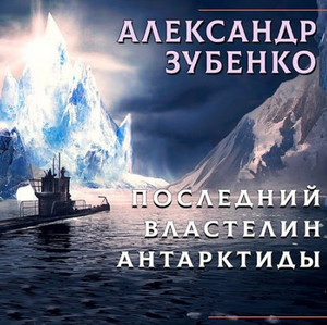 Последний властелин Антарктиды / Александр Зубенко