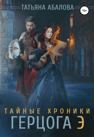 Тайные хроники герцога Э / Татьяна Абалова