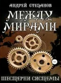Между мирами. Шестерни системы / Андрей Степанов (6)