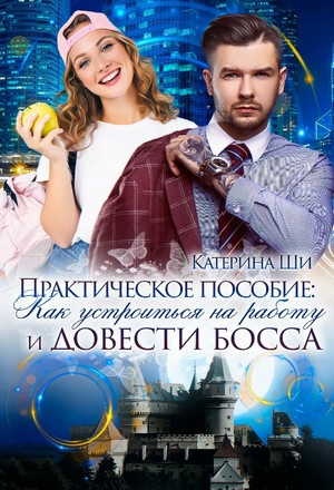 Практическое пособие: Как устроиться на работу и довести босса / Катерина Ши