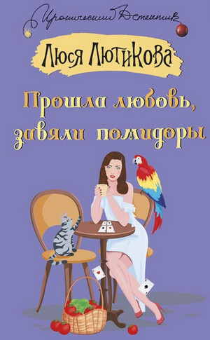 Прошла любовь, завяли помидоры / Люся Лютикова