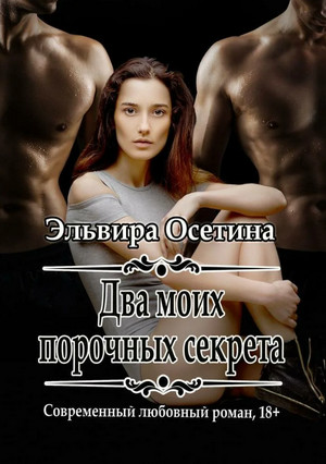 Два моих порочных секрета / Эльвира Осетина