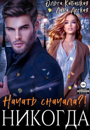 Начать сначала?! Никогда / Лана Легкая, Ольга Кабацкая