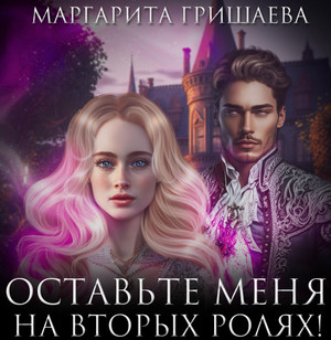Оставьте меня на вторых ролях / Маргарита Гришаева