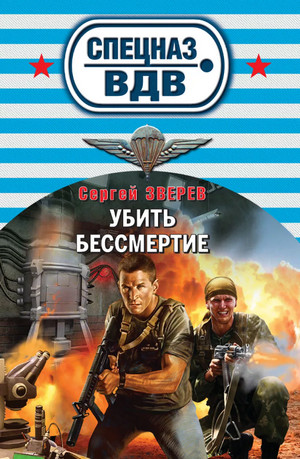 Спецназ ВДВ. Убить бессмертие / Сергей Зверев