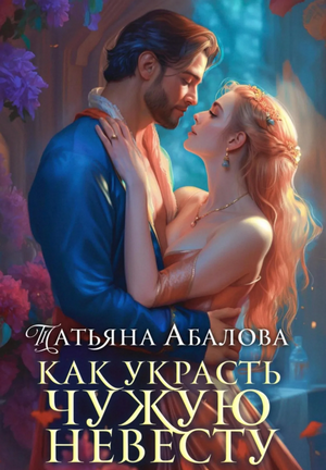 Как украсть чужую невесту / Татьяна Абалова
