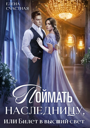 Поймать наследницу, или Билет в высший свет / Елена Счастная (1)