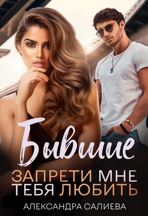 Бывшие. Запрети мне тебя любить / Александра Салиева