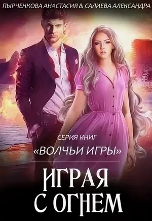Играя с огнём / Александра Салиева, Анастасия Пырченкова