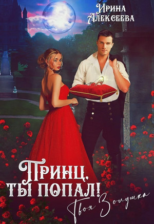 Принц, ты попал! Твоя Золушка / Ирина Алексеева