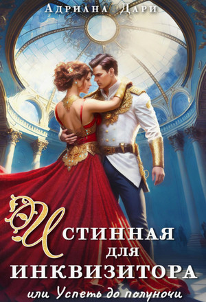 Истинная для инквизитора, или Успеть до полуночи / Адриана Дари