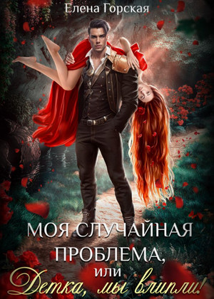 Моя случайная проблема, или Детка, мы влипли! / Елена Горская
