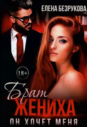 Брат жениха. Он хочет меня / Елена Безрукова