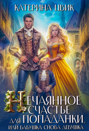 Нечаянное счастье для попаданки, или Бабушка снова девушка / Катерина Цвик