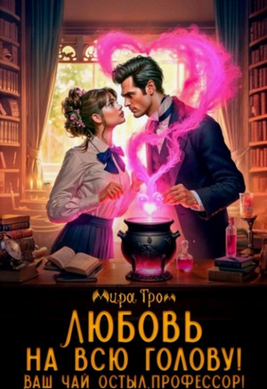 Любовь на всю голову. Ваш чай остыл, профессор! (4)