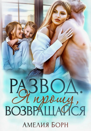 Развод. Я прошу, возвращайся / Амелия Борн (1)