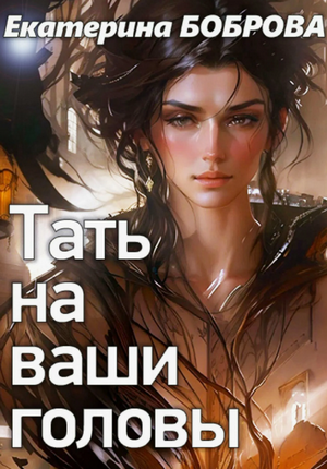Тать на ваши головы / Екатерина Боброва