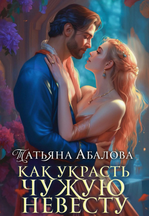 Как украсть чужую невесту / Татьяна Абалова