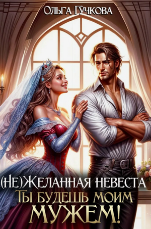 НеЖеланная невеста. Ты будешь моим мужем! / Ольга Гучкова