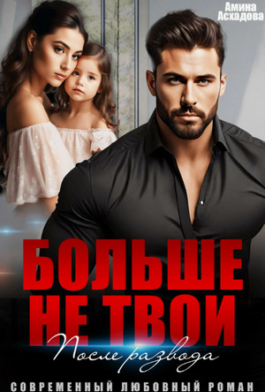 Больше не твои. После развода / Амина Асхадова