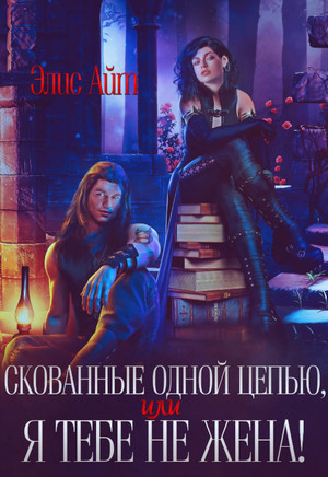 Скованные одной цепью, или Я тебе не жена! / Элис Айт