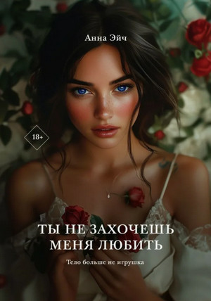 Ты не захочешь меня любить / Анна Эйч