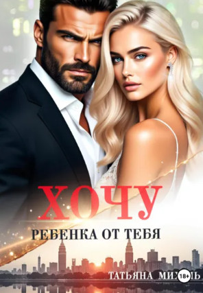 Хочу ребёнка от тебя / Татьяна Михаль