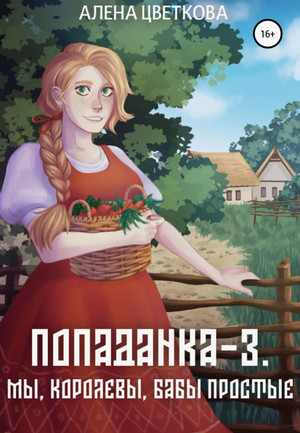 Попаданка. Мы, королевы, бабы простые / Алёна Цветкова (3)