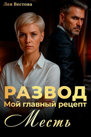 Развод. Мой главный рецепт – месть / Лея Вестова