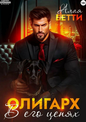 Олигарх. В его цепях / Бетти Алая