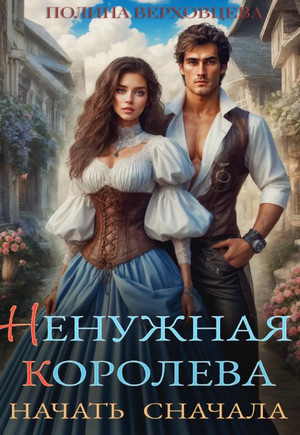 Ненужная королева. Начать сначала / Полина Верховцева