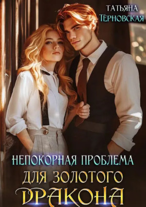 Непокорная проблема для золотого дракона / Татьяна Терновская